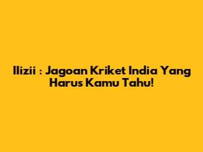 **IIizii**: Jagoan Kriket India Yang Harus Kamu Tahu!