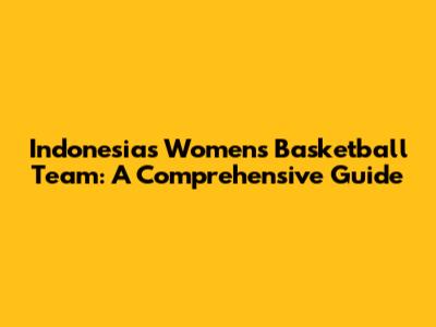 **Indonesia's Women's Basketball Team: A Comprehensive Guide**