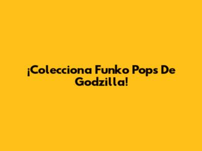 ¡Colecciona Funko Pops De Godzilla!