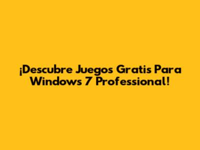 ¡Descubre Juegos Gratis Para Windows 7 Professional!