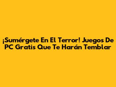 ¡Sumérgete En El Terror! Juegos De PC Gratis Que Te Harán Temblar