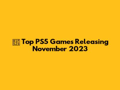 🔥 Top PS5 Games Releasing November 2023