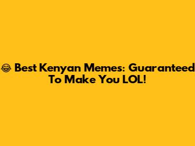 😂 Best Kenyan Memes: Guaranteed To Make You LOL!