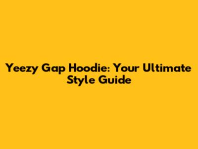  Yeezy Gap Hoodie: Your Ultimate Style Guide