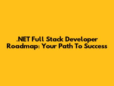 .NET Full Stack Developer Roadmap: Your Path To Success