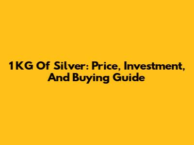 1 KG Of Silver: Price, Investment, And Buying Guide
