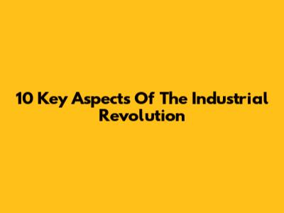 10 Key Aspects Of The Industrial Revolution