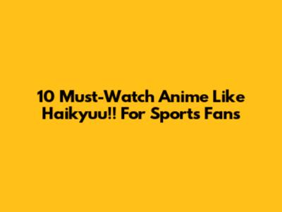 10 Must-Watch Anime Like Haikyuu!! For Sports Fans