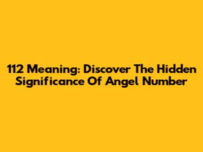 112 Meaning: Discover The Hidden Significance Of Angel Number