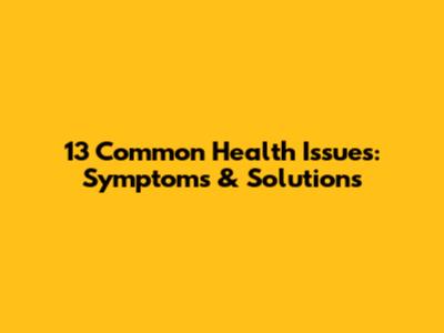 13 Common Health Issues: Symptoms & Solutions