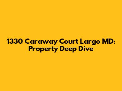 1330 Caraway Court Largo MD: Property Deep Dive