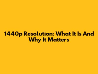 1440p Resolution: What It Is And Why It Matters
