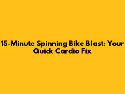 15-Minute Spinning Bike Blast: Your Quick Cardio Fix
