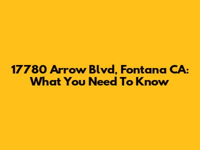 17780 Arrow Blvd, Fontana CA: What You Need To Know