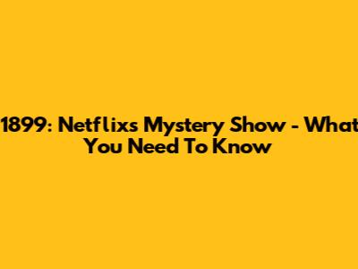 1899: Netflix's Mystery Show - What You Need To Know