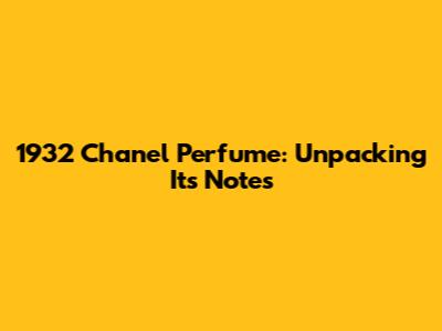 1932 Chanel Perfume: Unpacking Its Notes
