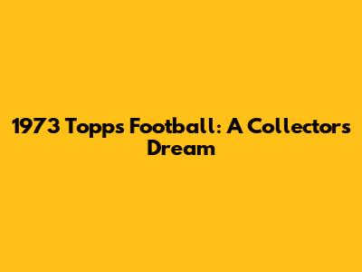 1973 Topps Football: A Collector's Dream