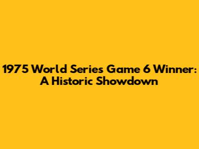 1975 World Series Game 6 Winner: A Historic Showdown