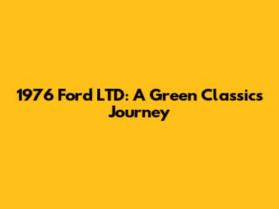 1976 Ford LTD: A Green Classic's Journey