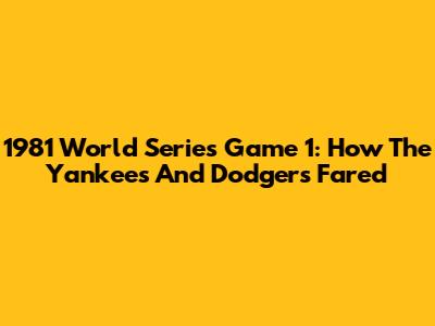1981 World Series Game 1: How The Yankees And Dodgers Fared