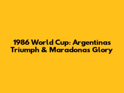 1986 World Cup: Argentina's Triumph & Maradona's Glory
