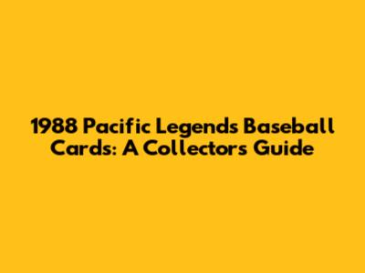 1988 Pacific Legends Baseball Cards: A Collector's Guide