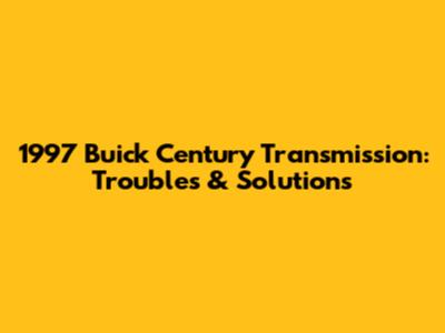 1997 Buick Century Transmission: Troubles & Solutions
