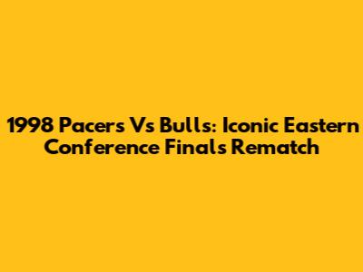 1998 Pacers Vs Bulls: Iconic Eastern Conference Finals Rematch
