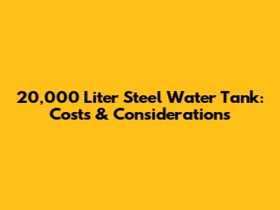 20,000 Liter Steel Water Tank: Costs & Considerations