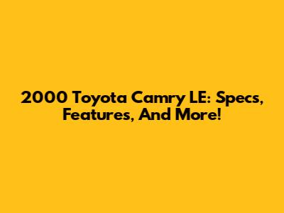 2000 Toyota Camry LE: Specs, Features, And More!