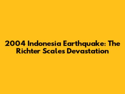 2004 Indonesia Earthquake: The Richter Scale's Devastation