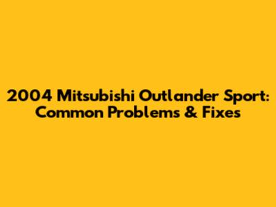 2004 Mitsubishi Outlander Sport: Common Problems & Fixes
