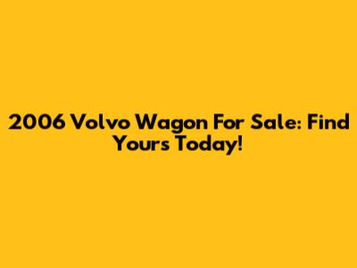 2006 Volvo Wagon For Sale: Find Yours Today!