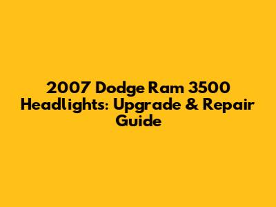 2007 Dodge Ram 3500 Headlights: Upgrade & Repair Guide