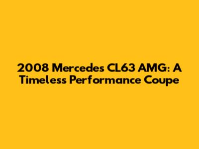 2008 Mercedes CL63 AMG: A Timeless Performance Coupe
