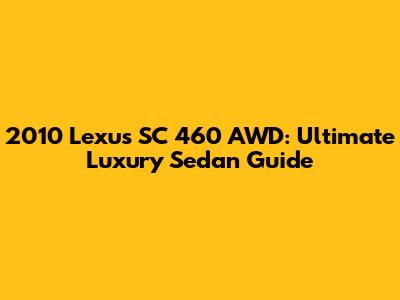 2010 Lexus SC 460 AWD: Ultimate Luxury Sedan Guide