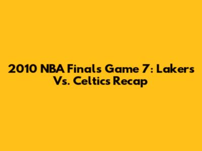 2010 NBA Finals Game 7: Lakers Vs. Celtics Recap