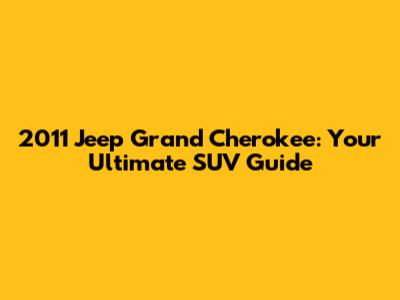 2011 Jeep Grand Cherokee: Your Ultimate SUV Guide