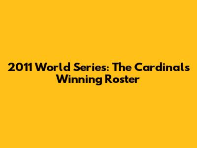 2011 World Series: The Cardinals' Winning Roster