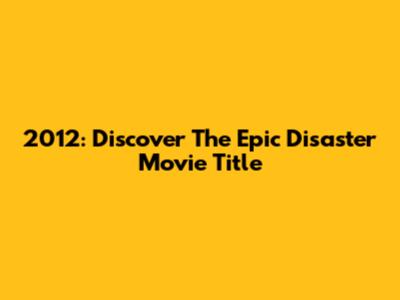 2012: Discover The Epic Disaster Movie Title
