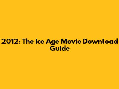 2012: The Ice Age Movie Download Guide