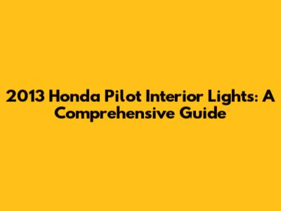 2013 Honda Pilot Interior Lights: A Comprehensive Guide
