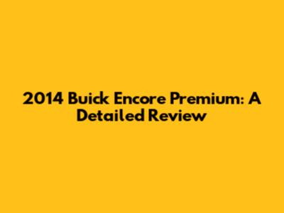 2014 Buick Encore Premium: A Detailed Review