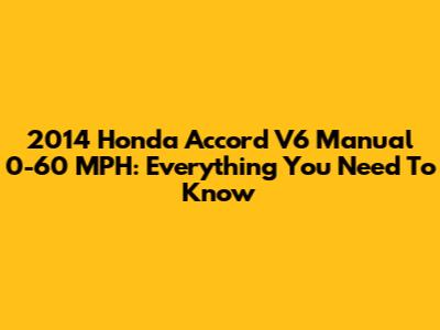 2014 Honda Accord V6 Manual 0-60 MPH: Everything You Need To Know