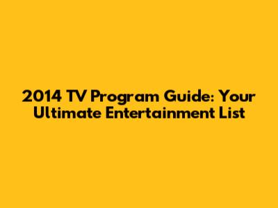 2014 TV Program Guide: Your Ultimate Entertainment List
