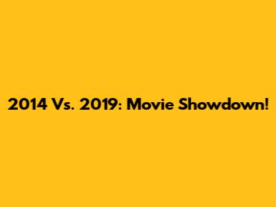 2014 Vs. 2019: Movie Showdown!