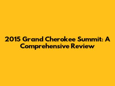 2015 Grand Cherokee Summit: A Comprehensive Review