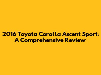 2016 Toyota Corolla Ascent Sport: A Comprehensive Review