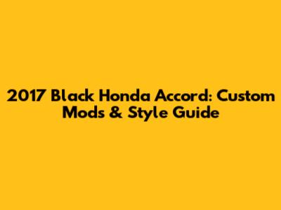 2017 Black Honda Accord: Custom Mods & Style Guide