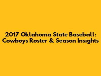 2017 Oklahoma State Baseball: Cowboys' Roster & Season Insights